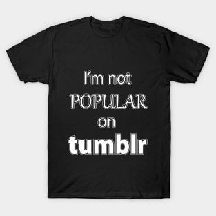 I'm not Popular on Tumblr T-Shirt